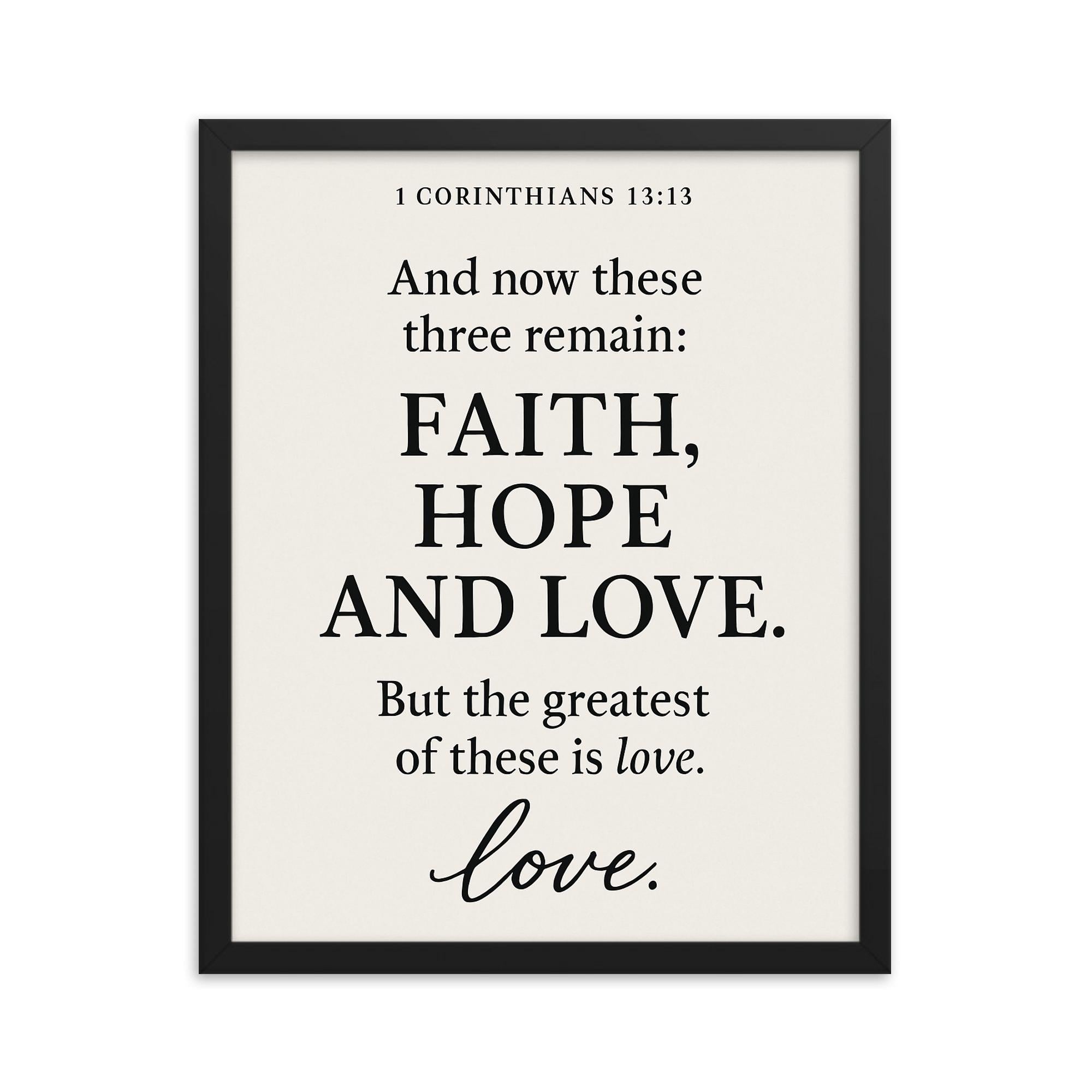 1 Corinthians 1313 And now these three remain faith hope and love But the greatest of these is love framed print on a plain backdrop in size 16"x20".