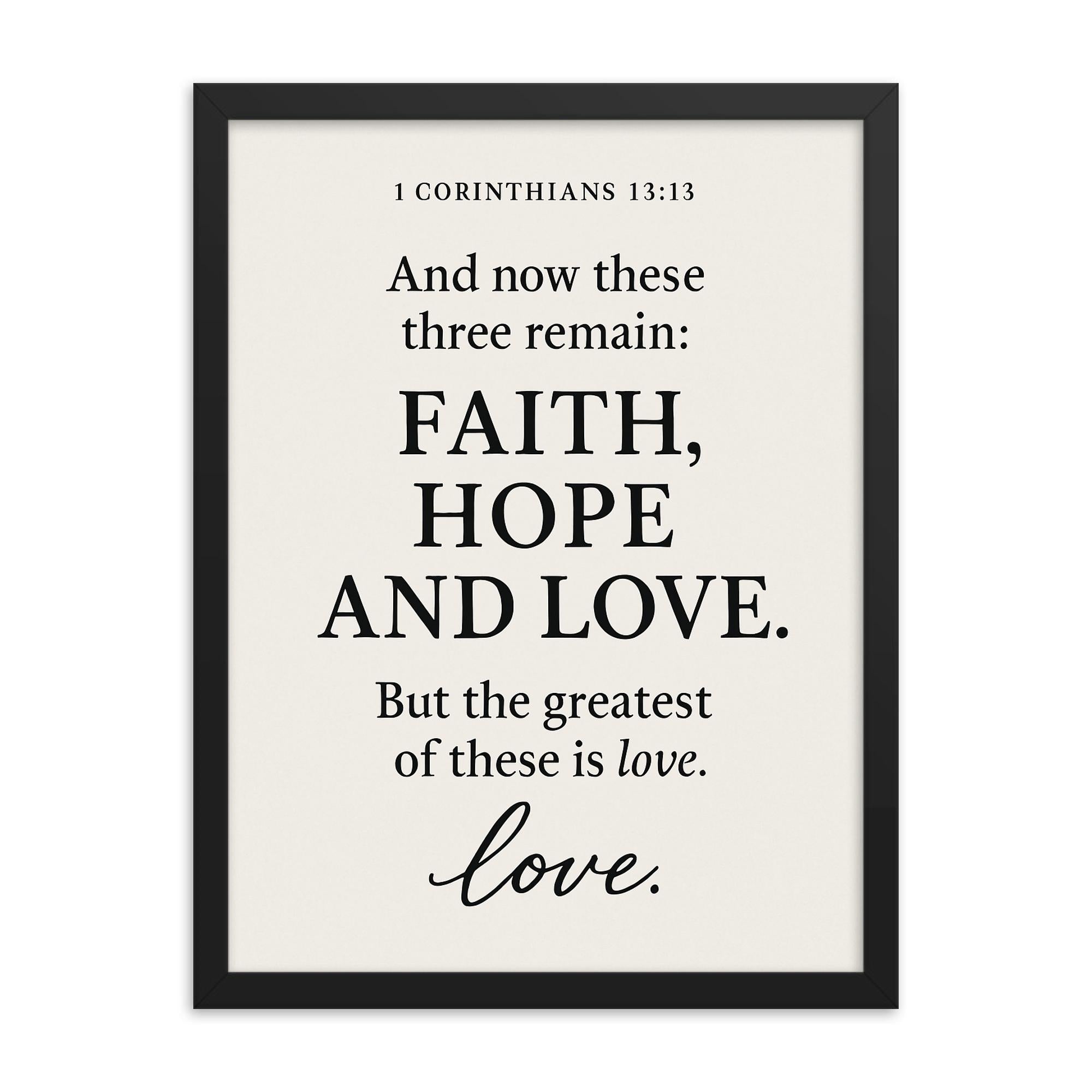 1 Corinthians 1313 And now these three remain faith hope and love But the greatest of these is love framed print on a plain backdrop in size 18"x24".