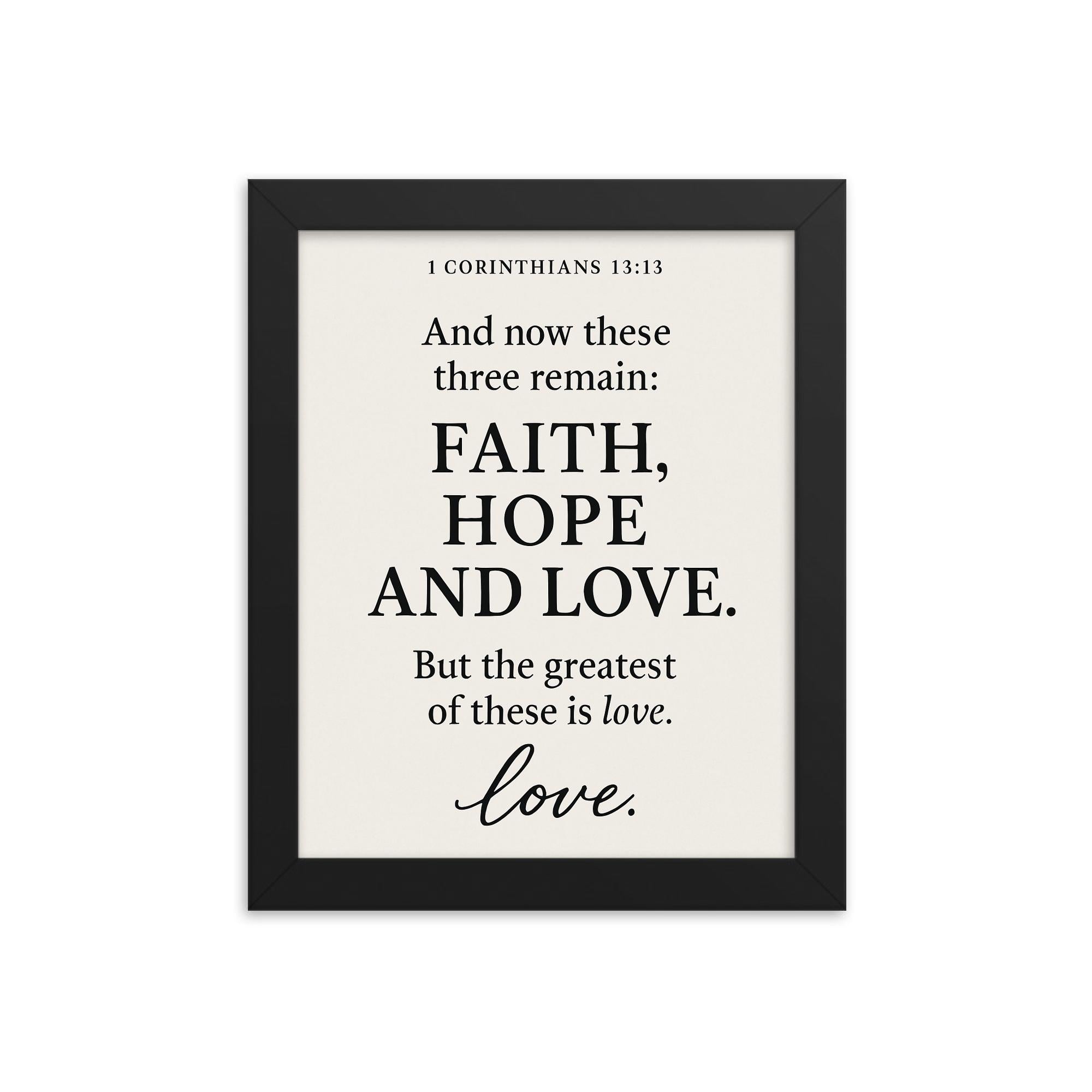 1 Corinthians 1313 And now these three remain faith hope and love But the greatest of these is love framed print on a plain backdrop in size 8"x10".