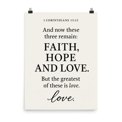 1 Corinthians 1313 And now these three remain faith hope and love But the greatest of these is love poster on a plain backdrop in size 8