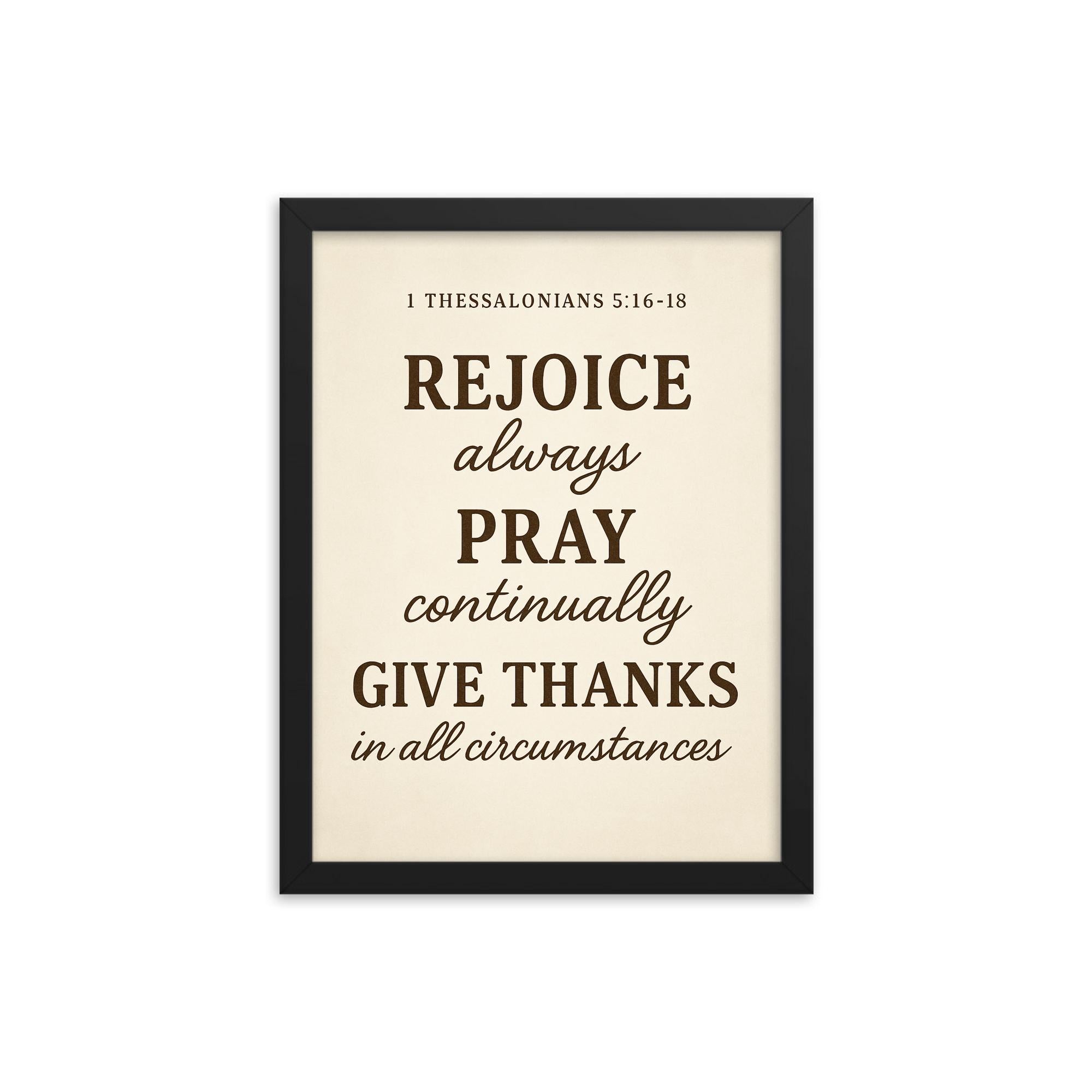 1 Thessalonians 516 18 Rejoice always pray continually give thanks in all circumstances framed print on a plain backdrop in size 12"x16".