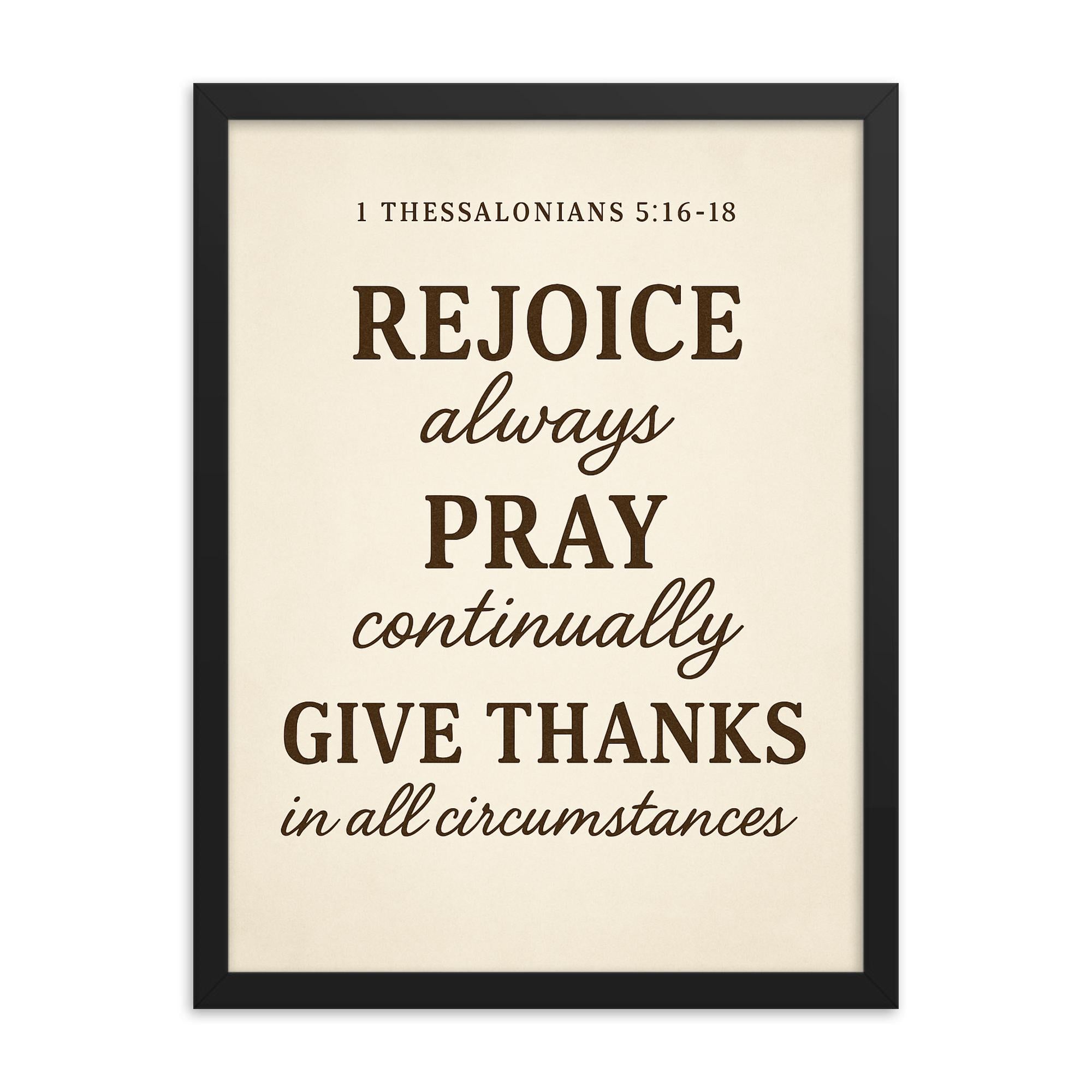 1 Thessalonians 516 18 Rejoice always pray continually give thanks in all circumstances framed print on a plain backdrop in size 18"x24".
