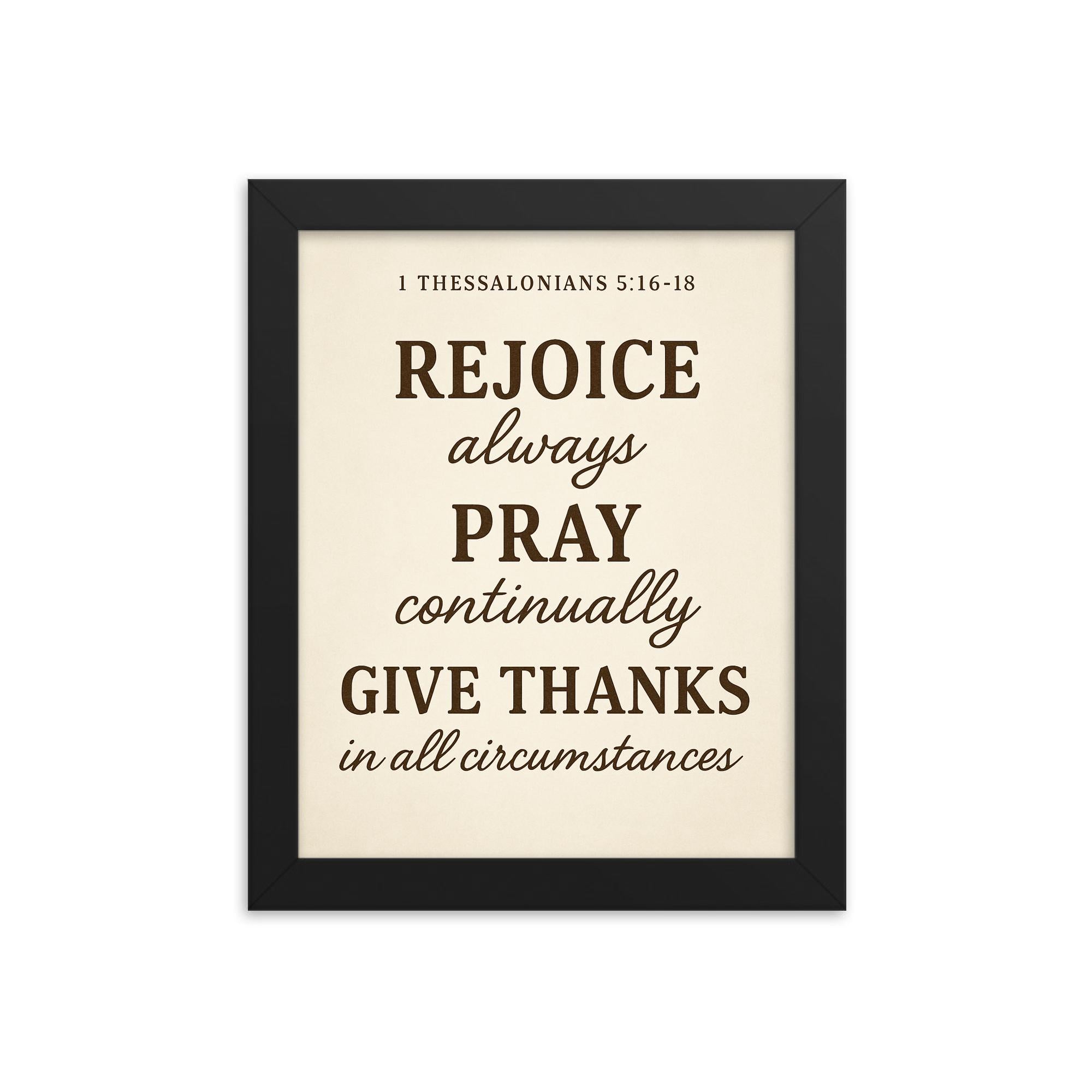 1 Thessalonians 516 18 Rejoice always pray continually give thanks in all circumstances framed print on a plain backdrop in size 8"x10".
