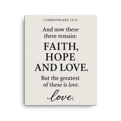 1 Corinthians 1313 And now these three remain faith hope and love But the greatest of these is love canvas print on a plain backdrop in size 16"x20".