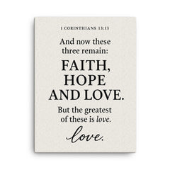 1 Corinthians 1313 And now these three remain faith hope and love But the greatest of these is love canvas print on a plain backdrop in size 18"x24".