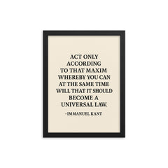 “Act only according to that maxim whereby you can at the same time will that it should become a universal law ” Immanuel Kant framed print on a plain backdrop in size 12"x16".