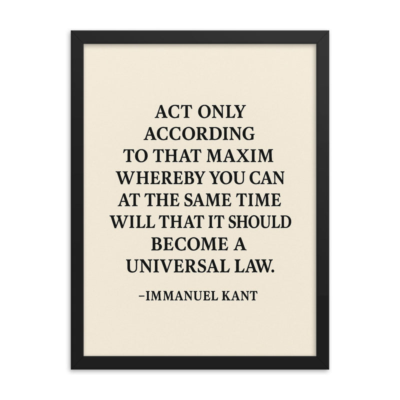 “Act only according to that maxim whereby you can at the same time will that it should become a universal law ” Immanuel Kant framed print on a plain backdrop in size 18