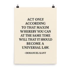 “Act only according to that maxim whereby you can at the same time will that it should become a universal law ” Immanuel Kant poster on a plain backdrop in size 8"x10".