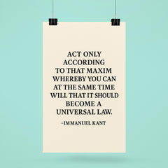 “Act only according to that maxim whereby you can at the same time will that it should become a universal law ” Immanuel Kant poster 6