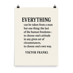 “Everything can be taken from a man but one thing the last of the human freedoms to choose one’s attitude in any given set of circumstances to choose one’s own way ” Viktor Frankl poster on a plain backdrop in size 8"x10".