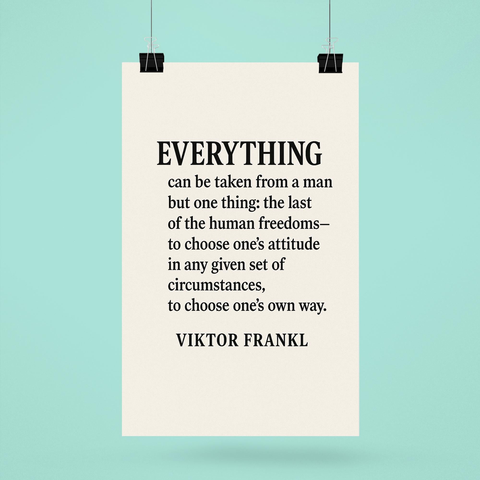 “Everything can be taken from a man but one thing the last of the human freedoms to choose one’s attitude in any given set of circumstances to choose one’s own way ” Viktor Frankl poster 6