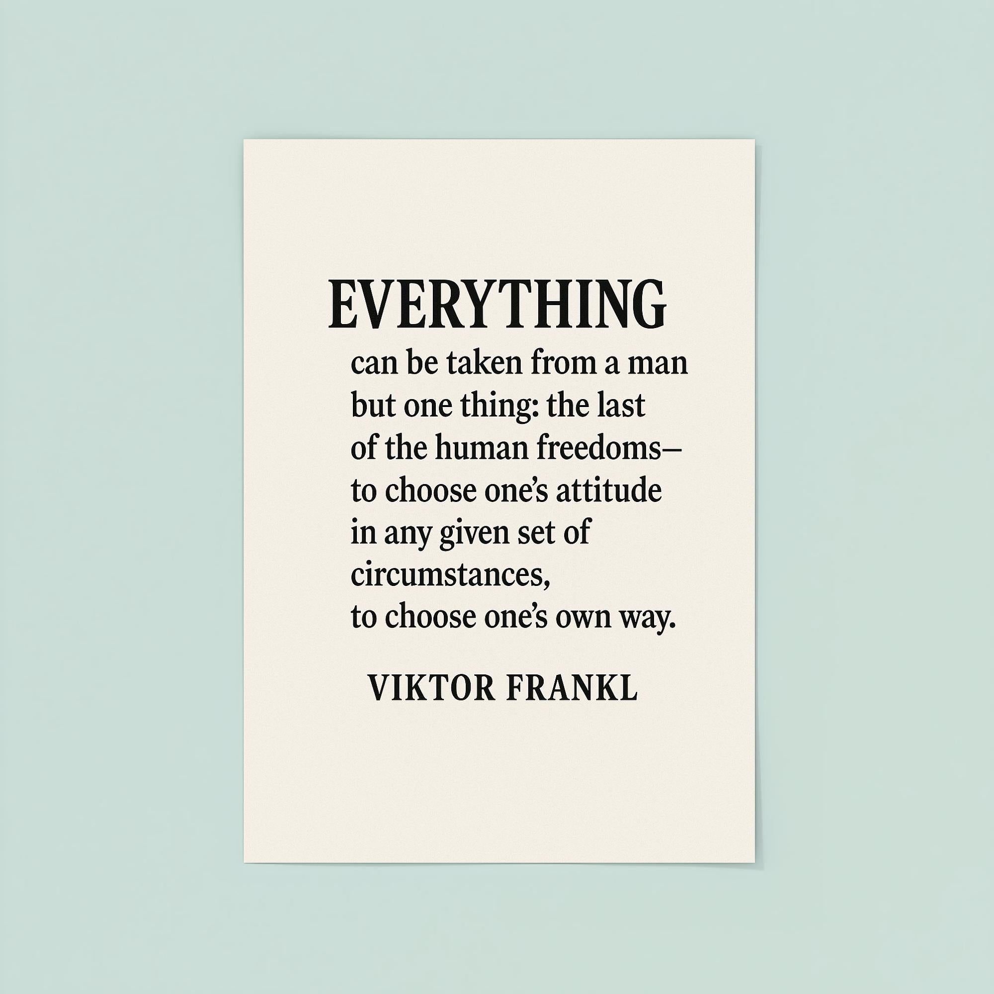 “Everything can be taken from a man but one thing the last of the human freedoms to choose one’s attitude in any given set of circumstances to choose one’s own way ” Viktor Frankl poster 8