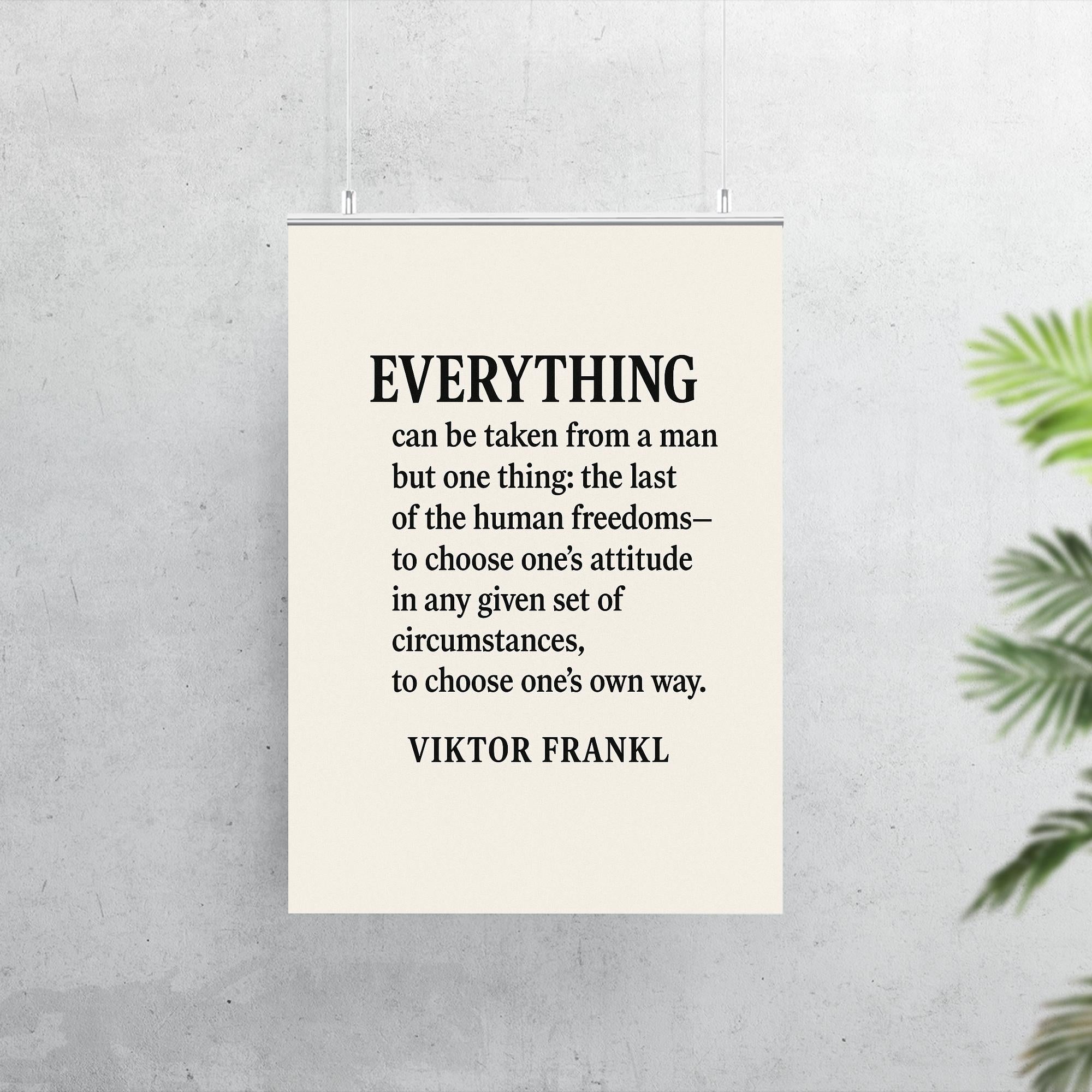 “Everything can be taken from a man but one thing the last of the human freedoms to choose one’s attitude in any given set of circumstances to choose one’s own way ” Viktor Frankl poster 7