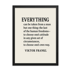 “Everything can be taken from a man but one thing the last of the human freedoms to choose one’s attitude in any given set of circumstances to choose one’s own way ” Viktor Frankl framed print on a plain backdrop in size 18"x24".
