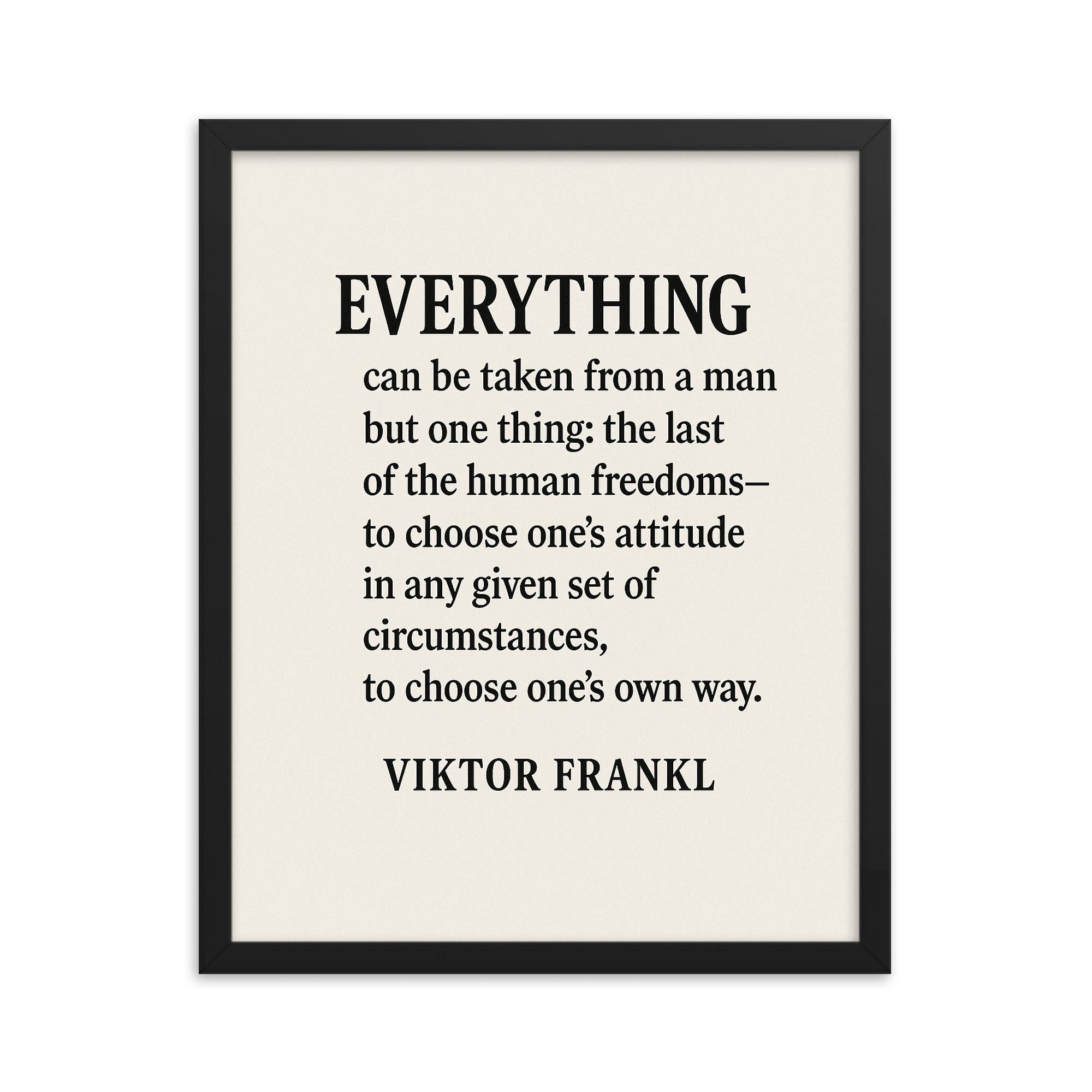 “Everything can be taken from a man but one thing the last of the human freedoms to choose one’s attitude in any given set of circumstances to choose one’s own way ” Viktor Frankl framed print on a plain backdrop in size 16"x20".