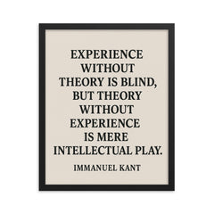 “Experience without theory is blind but theory without experience is mere intellectual play ” Immanuel Kant framed print on a plain backdrop in size 16"x20".