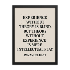 “Experience without theory is blind but theory without experience is mere intellectual play ” Immanuel Kant framed print on a plain backdrop in size 18"x24".