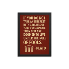 “If you do not take an interest in the affairs of your government then you are doomed to live under the rule of fools ” Plato framed print on a plain backdrop in size 12"x16".