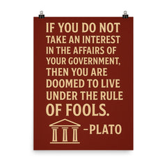 “If you do not take an interest in the affairs of your government then you are doomed to live under the rule of fools ” Plato poster on a plain backdrop in size 8"x10".