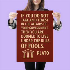 “If you do not take an interest in the affairs of your government then you are doomed to live under the rule of fools ” Plato poster 3