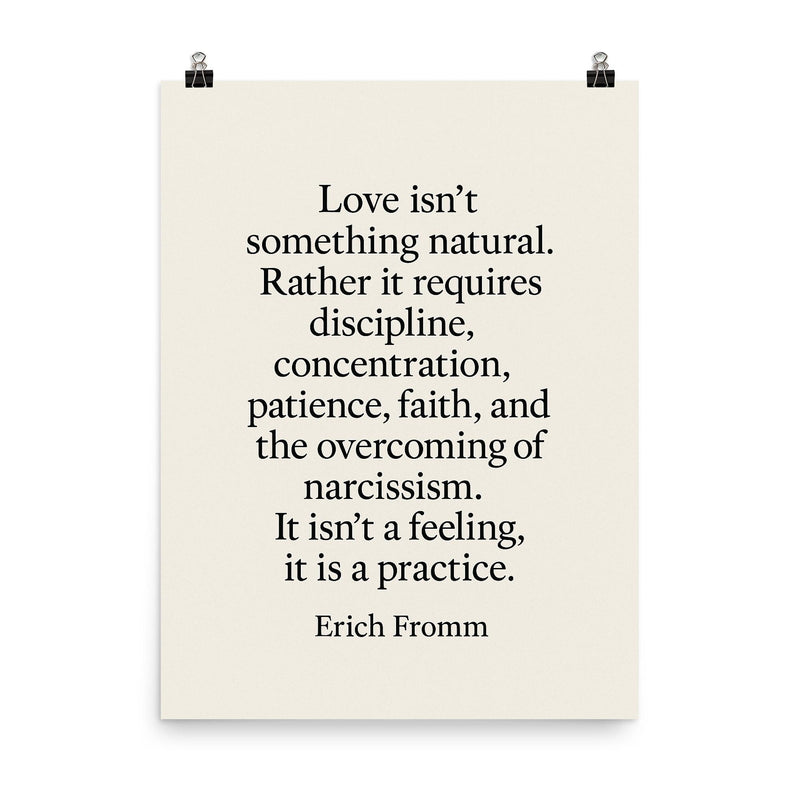 “Love isn't something natural Rather it requires discipline concentration patience faith and the overcoming of narcissism It isn't a feeling it is a practice ” Erich Fromm poster on a plain backdrop in size 8