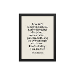 “Love isn't something natural Rather it requires discipline concentration patience faith and the overcoming of narcissism It isn't a feeling it is a practice ” Erich Fromm framed print on a plain backdrop in size 12"x16".