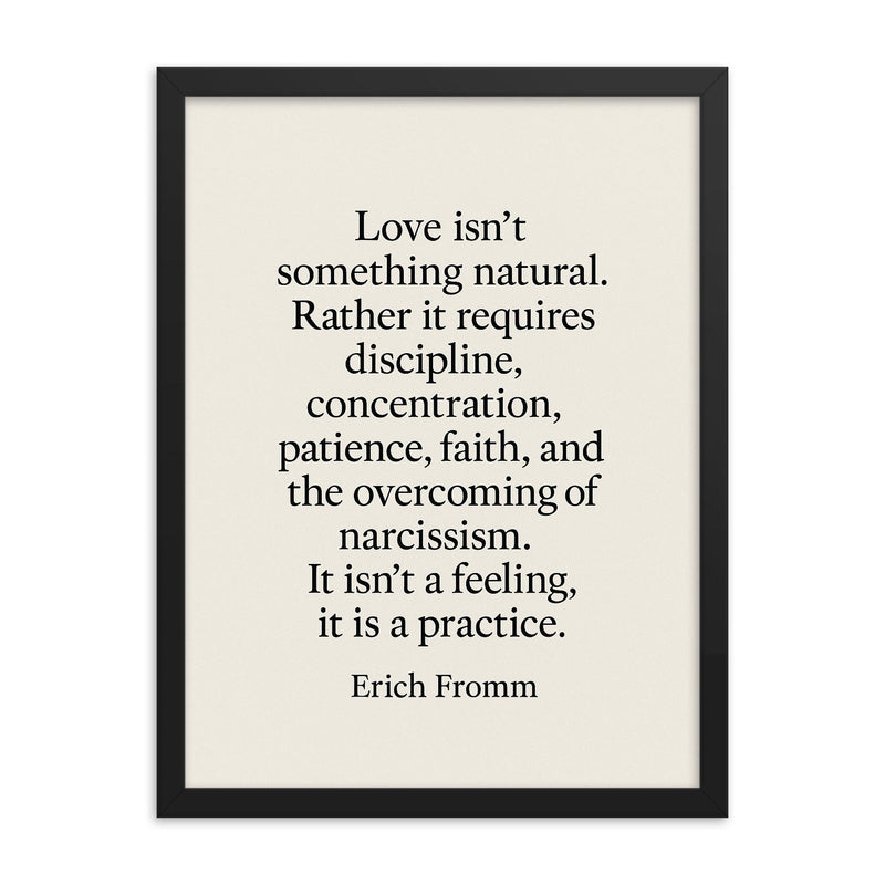 “Love isn't something natural Rather it requires discipline concentration patience faith and the overcoming of narcissism It isn't a feeling it is a practice ” Erich Fromm framed print on a plain backdrop in size 18