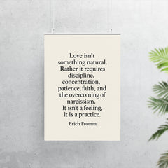 “Love isn't something natural Rather it requires discipline concentration patience faith and the overcoming of narcissism It isn't a feeling it is a practice ” Erich Fromm poster 7