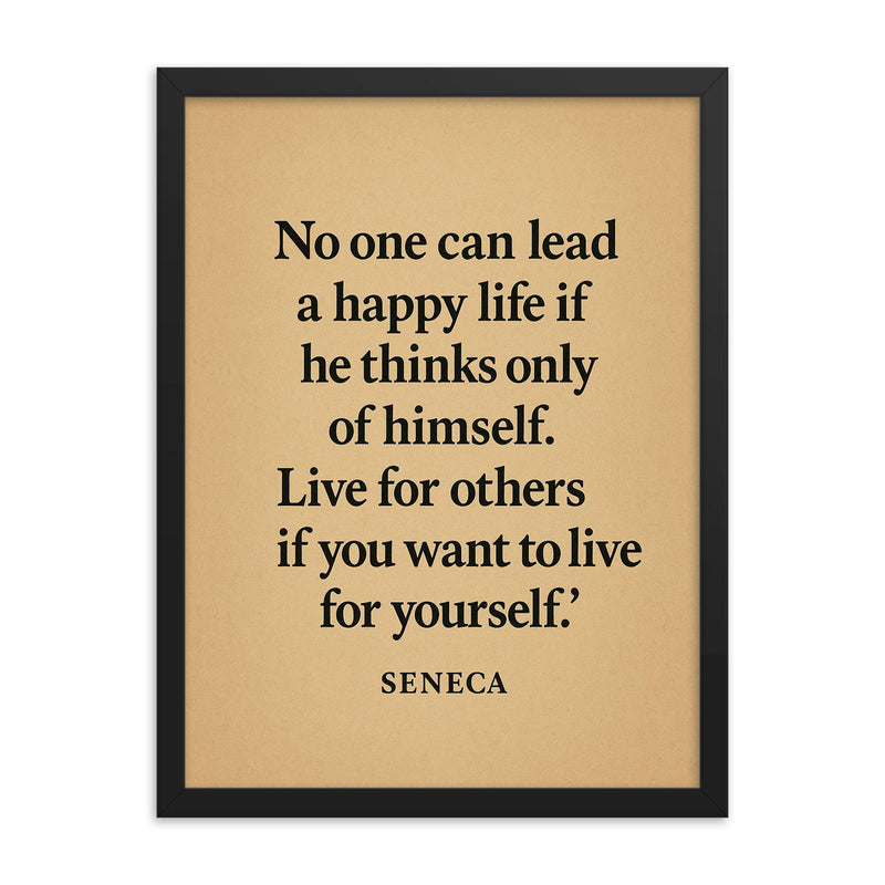“No one can lead a happy life if he thinks only of himself Live for others if you want to live for yourself ” Seneca framed print on a plain backdrop in size 18