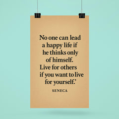 “No one can lead a happy life if he thinks only of himself Live for others if you want to live for yourself ” Seneca poster 6