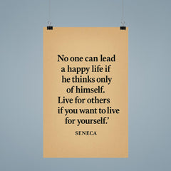 “No one can lead a happy life if he thinks only of himself Live for others if you want to live for yourself ” Seneca poster 9