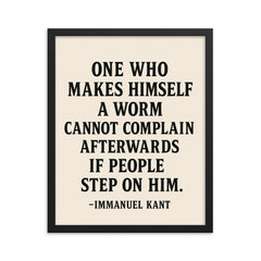 “One who makes himself a worm cannot complain afterwards if people step on him ” Immanuel Kant framed print on a plain backdrop in size 16"x20".
