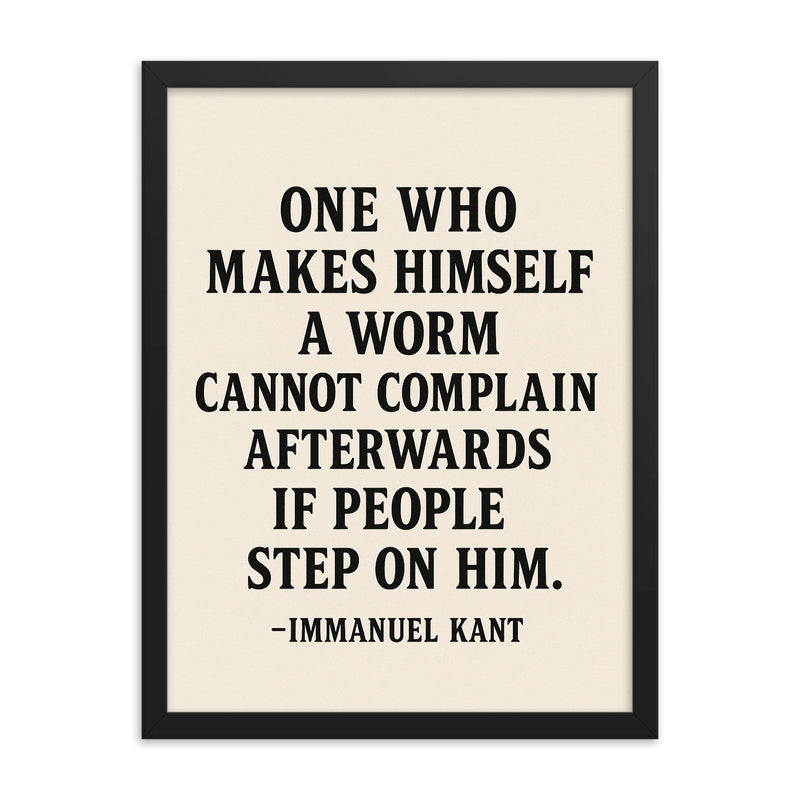 “One who makes himself a worm cannot complain afterwards if people step on him ” Immanuel Kant framed print on a plain backdrop in size 18