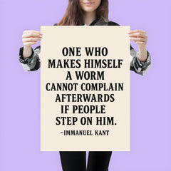 “One who makes himself a worm cannot complain afterwards if people step on him ” Immanuel Kant poster 3