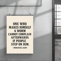 “One who makes himself a worm cannot complain afterwards if people step on him ” Immanuel Kant poster 4