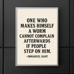 “One who makes himself a worm cannot complain afterwards if people step on him ” Immanuel Kant poster 5