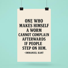 “One who makes himself a worm cannot complain afterwards if people step on him ” Immanuel Kant poster 6