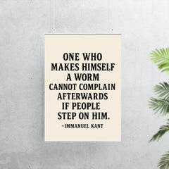 “One who makes himself a worm cannot complain afterwards if people step on him ” Immanuel Kant poster 7