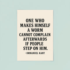 “One who makes himself a worm cannot complain afterwards if people step on him ” Immanuel Kant poster 8