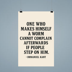 “One who makes himself a worm cannot complain afterwards if people step on him ” Immanuel Kant poster 9