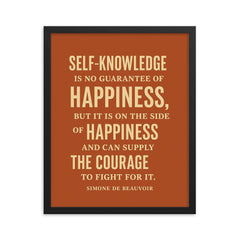 “Self knowledge is no guarantee of happiness but it is on the side of happiness and can supply the courage to fight for it ” Simone de Beauvoir framed print on a plain backdrop in size 16"x20".