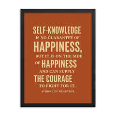 “Self knowledge is no guarantee of happiness but it is on the side of happiness and can supply the courage to fight for it ” Simone de Beauvoir framed print on a plain backdrop in size 18"x24".