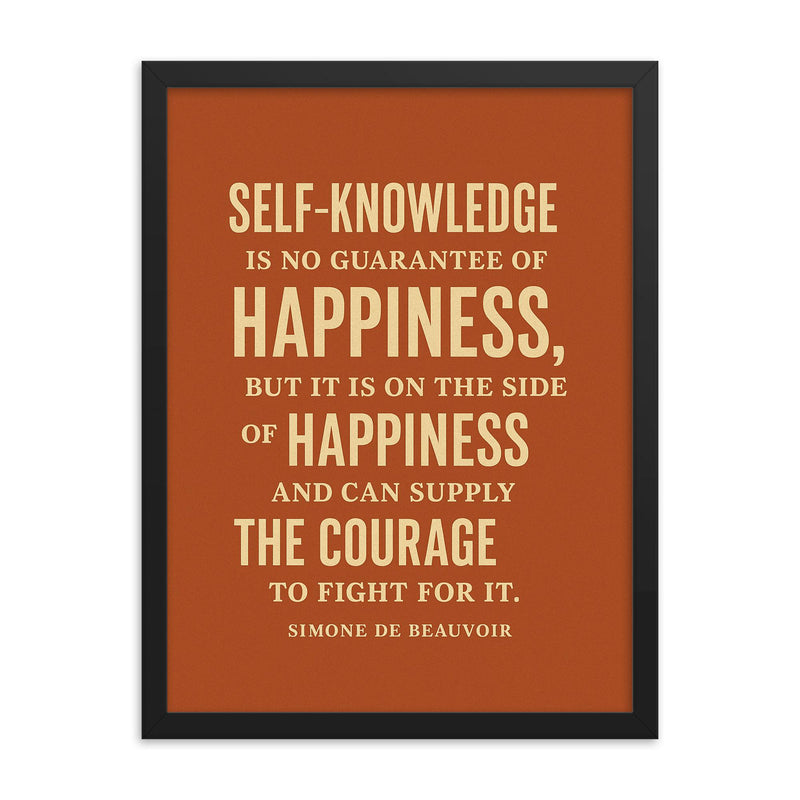 “Self knowledge is no guarantee of happiness but it is on the side of happiness and can supply the courage to fight for it ” Simone de Beauvoir framed print on a plain backdrop in size 18
