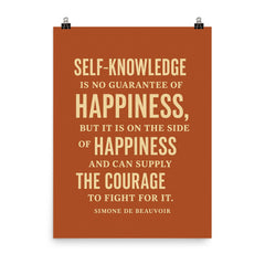 “Self knowledge is no guarantee of happiness but it is on the side of happiness and can supply the courage to fight for it ” Simone de Beauvoir poster on a plain backdrop in size 8"x10".
