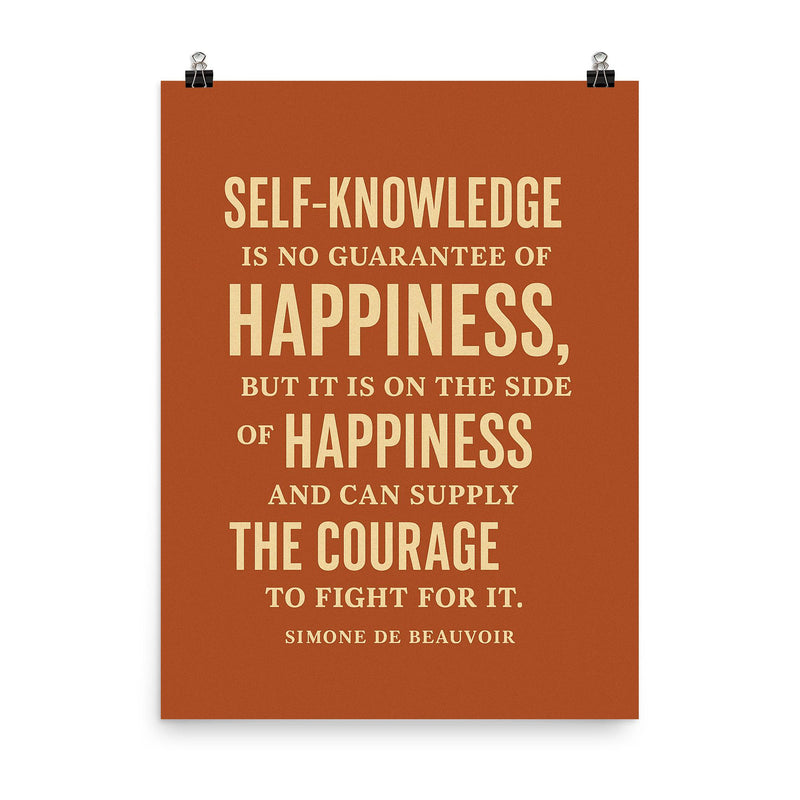 “Self knowledge is no guarantee of happiness but it is on the side of happiness and can supply the courage to fight for it ” Simone de Beauvoir poster on a plain backdrop in size 8