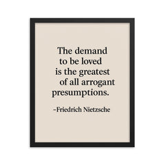 “The demand to be loved is the greatest of all arrogant presumptions ” Friedrich Nietzsche framed print on a plain backdrop in size 16"x20".