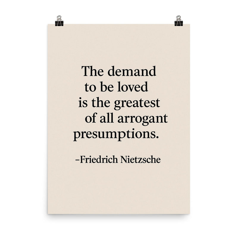“The demand to be loved is the greatest of all arrogant presumptions ” Friedrich Nietzsche poster on a plain backdrop in size 8