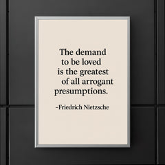 “The demand to be loved is the greatest of all arrogant presumptions ” Friedrich Nietzsche poster 5