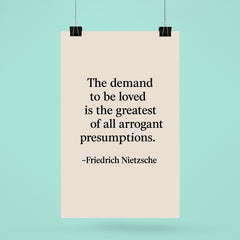 “The demand to be loved is the greatest of all arrogant presumptions ” Friedrich Nietzsche poster 6