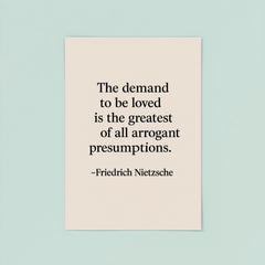 “The demand to be loved is the greatest of all arrogant presumptions ” Friedrich Nietzsche poster 8